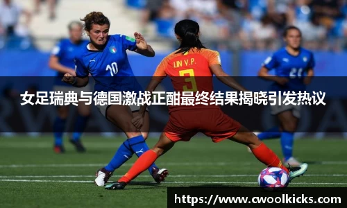 女足瑞典与德国激战正酣最终结果揭晓引发热议